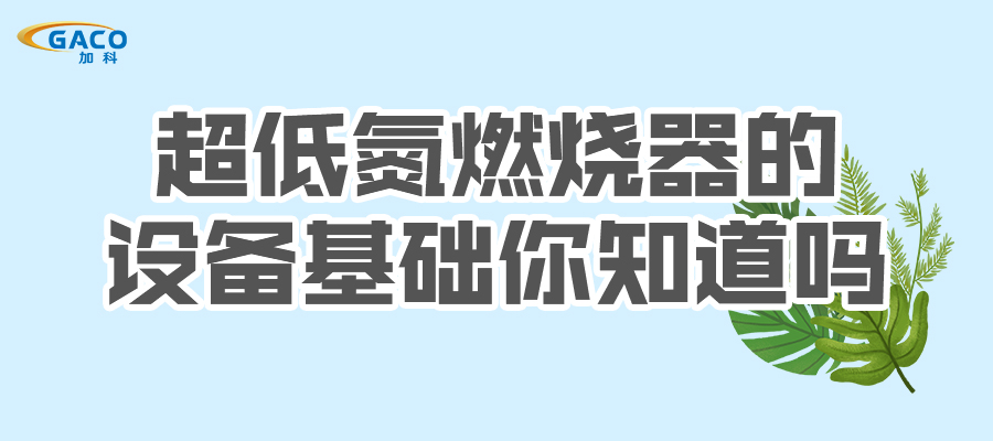 超低氮燃烧器的设备基础你知道吗