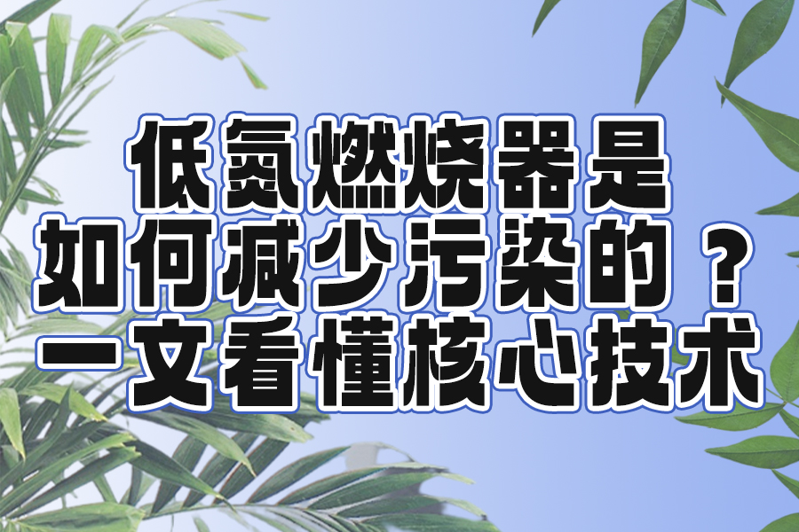 How do low-nitrogen burners reduce pollution? Understand the core technology in one article.