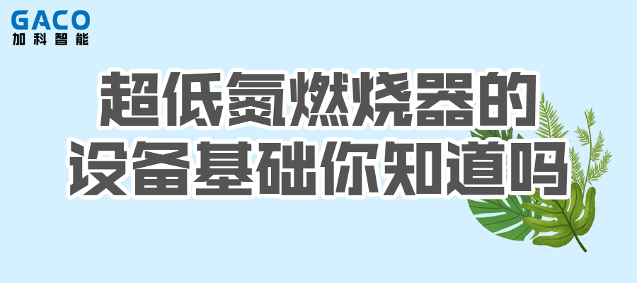 Do you know about the equipment foundation of ultra-low nitrogen burners?