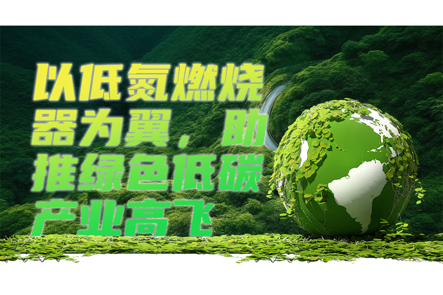 With low-nitrogen burners as the wings, boost the high-flying green and low-carbon industry